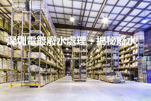 深圳電鍍廢水處理：揭秘廢水管理的新技術與新趨勢！